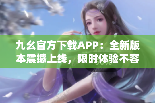 九幺官方下載APP：全新版本震撼上線，限時(shí)體驗(yàn)不容錯(cuò)過(1)