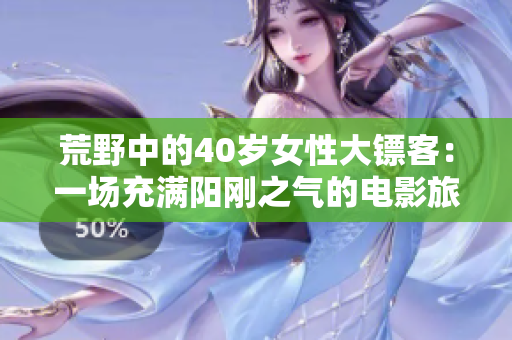 荒野中的40歲女性大鏢客：一場(chǎng)充滿陽(yáng)剛之氣的電影旅程