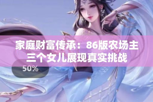 家庭財(cái)富傳承：86版農(nóng)場主三個(gè)女兒展現(xiàn)真實(shí)挑戰(zhàn)