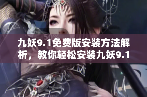 九妖9.1免費(fèi)版安裝方法解析，教你輕松安裝九妖9.1免費(fèi)版