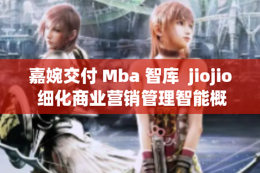 嘉婉交付 Mba 智庫  jiojio 細化商業(yè)營銷管理智能概念(1)