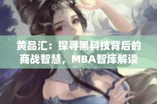 黃品匯：探尋黑科技背后的商戰(zhàn)智慧，MBA智庫解讀商業(yè)奇點(1)