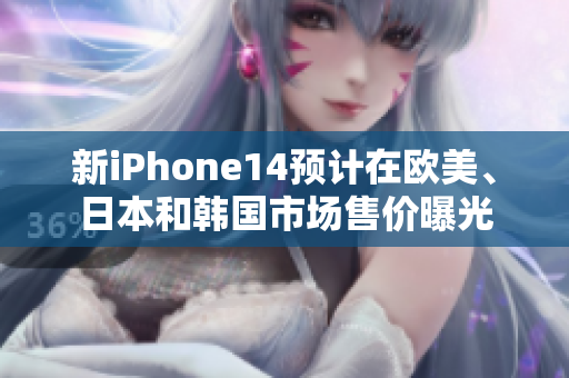 新iPhone14預(yù)計(jì)在歐美、日本和韓國(guó)市場(chǎng)售價(jià)曝光