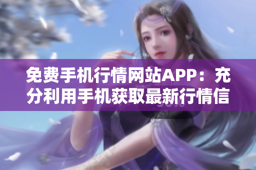 免費手機行情網(wǎng)站APP：充分利用手機獲取最新行情信息