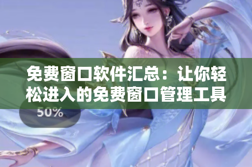 免費(fèi)窗口軟件匯總：讓你輕松進(jìn)入的免費(fèi)窗口管理工具，全面推薦