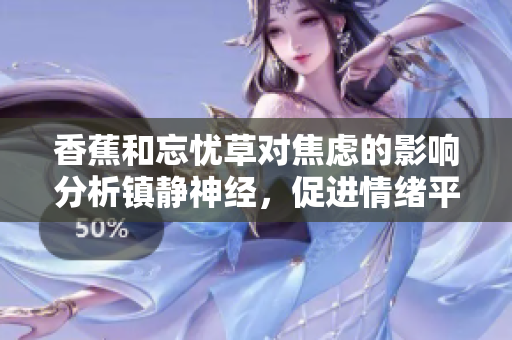 香蕉和忘憂草對焦慮的影響分析鎮(zhèn)靜神經(jīng)，促進情緒平衡