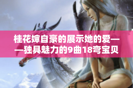 桂花嬸自豪的展示她的愛(ài)——獨(dú)具魅力的9曲18彎寶貝