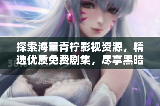 探索海量青檸影視資源，精選優(yōu)質(zhì)免費(fèi)劇集，盡享黑暗榮耀