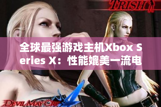 全球最強游戲主機Xbox Series X：性能媲美一流電腦