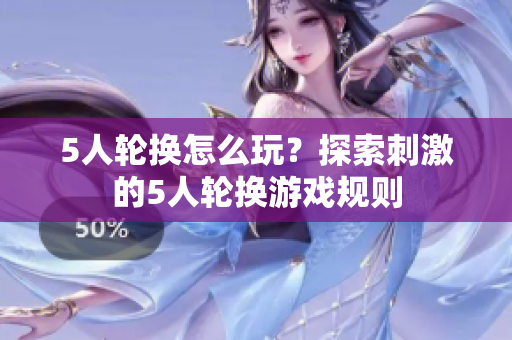 5人輪換怎么玩？探索刺激的5人輪換游戲規(guī)則