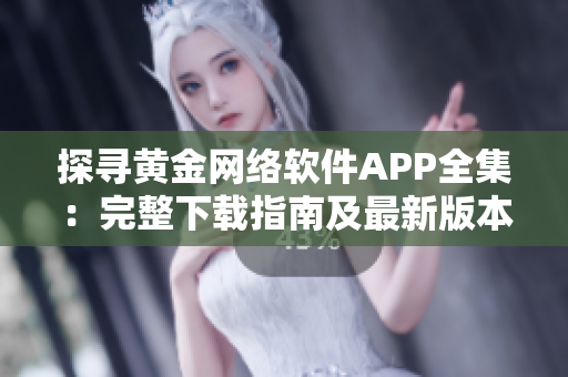 探尋黃金網(wǎng)絡(luò)軟件APP全集：完整下載指南及最新版本推薦