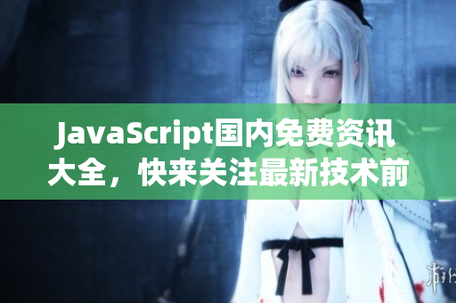 JavaScript國(guó)內(nèi)免費(fèi)資訊大全，快來(lái)關(guān)注最新技術(shù)前沿