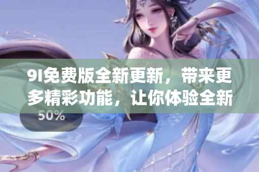 9I免費(fèi)版全新更新，帶來更多精彩功能，讓你體驗(yàn)全新的使用樂趣(1)