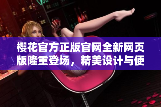 櫻花官方正版官網(wǎng)全新網(wǎng)頁(yè)版隆重登場(chǎng)，精美設(shè)計(jì)與便捷購(gòu)物一網(wǎng)打盡