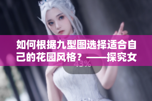 如何根據(jù)九型圖選擇適合自己的花園風(fēng)格？——探究女性花園九型圖的優(yōu)點(diǎn)