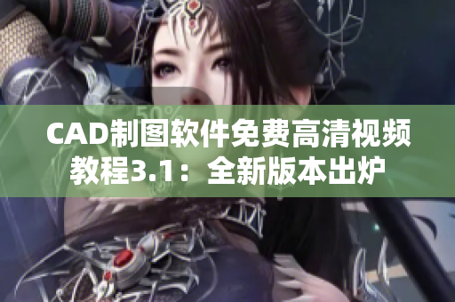 CAD制圖軟件免費(fèi)高清視頻教程3.1：全新版本出爐