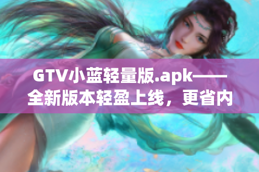 GTV小藍(lán)輕量版.apk——全新版本輕盈上線，更省內(nèi)存更流暢(1)