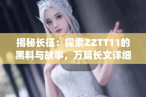 揭秘長征：探索ZZTT11的黑料與故事，萬篇長文詳細(xì)分析(1)