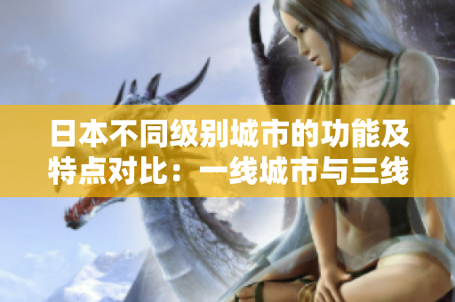 日本不同級別城市的功能及特點對比：一線城市與三線城市的差異