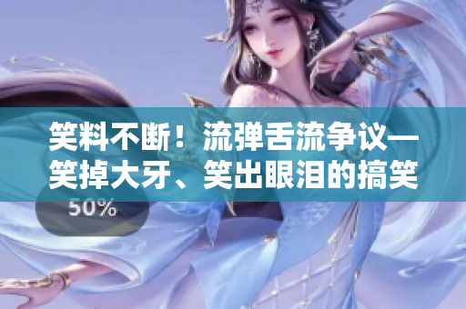 笑料不斷！流彈舌流爭議—笑掉大牙、笑出眼淚的搞笑場景