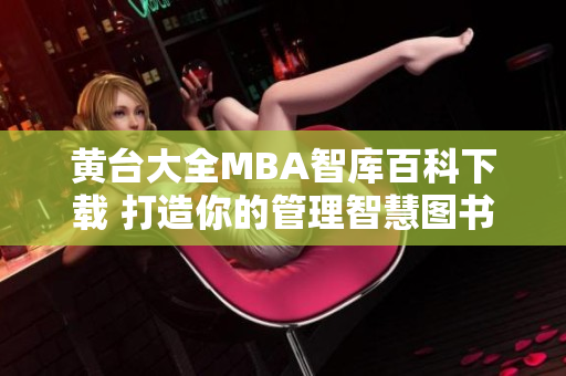 黃臺(tái)大全MBA智庫百科下載 打造你的管理智慧圖書館