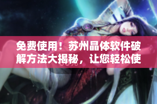 免費(fèi)使用！蘇州晶體軟件破解方法大揭秘，讓您輕松使用