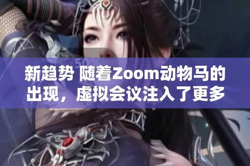 新趨勢 隨著Zoom動物馬的出現(xiàn)，虛擬會議注入了更多趣味性