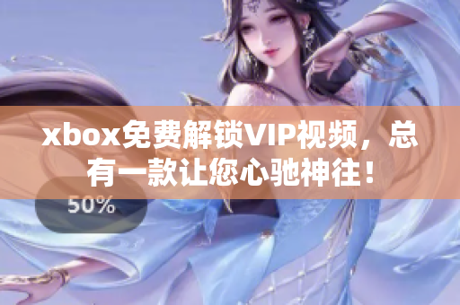 xbox免費(fèi)解鎖VIP視頻，總有一款讓您心馳神往！