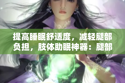 提高睡眠舒適度，減輕腿部負(fù)擔(dān)，肢體助眠神器：腿部抬高翻身墊