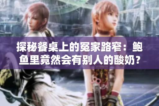 探秘餐桌上的冤家路窄：鮑魚里竟然會有別人的酸奶？