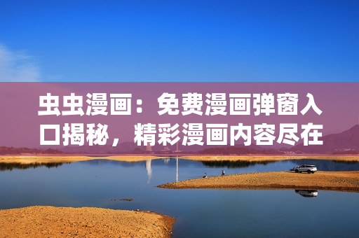蟲蟲漫畫：免費漫畫彈窗入口揭秘，精彩漫畫內(nèi)容盡在其中