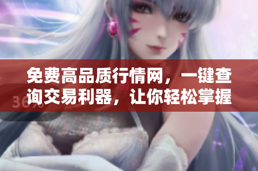 免費高品質(zhì)行情網(wǎng)，一鍵查詢交易利器，讓你輕松掌握市場動態(tài)