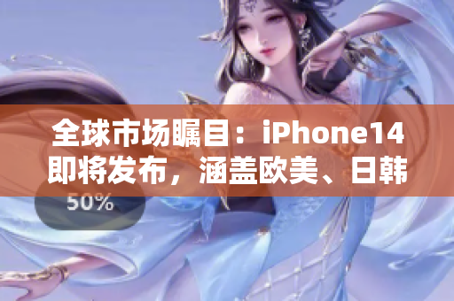 全球市場矚目：iPhone14即將發(fā)布，涵蓋歐美、日韓多版本