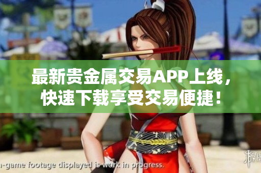 最新貴金屬交易APP上線，快速下載享受交易便捷！