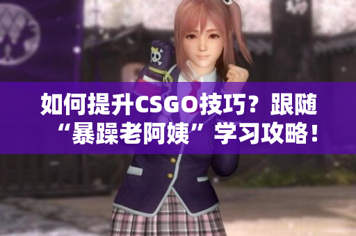 如何提升CSGO技巧？跟隨“暴躁老阿姨”學(xué)習(xí)攻略！