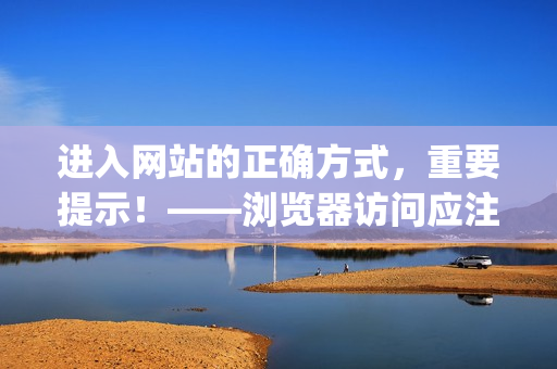 進(jìn)入網(wǎng)站的正確方式，重要提示！——瀏覽器訪問(wèn)應(yīng)注意的事項(xiàng)(1)