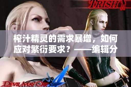 榨汁精靈的需求暴增，如何應(yīng)對(duì)繁衍要求？——編輯分享解決方案