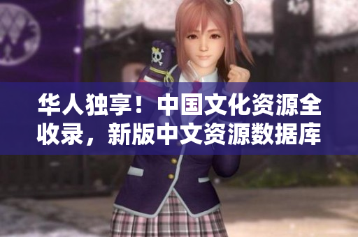 華人獨(dú)享！中國(guó)文化資源全收錄，新版中文資源數(shù)據(jù)庫(kù)8震撼上線