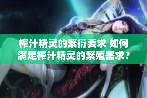 榨汁精靈的繁衍要求 如何滿足榨汁精靈的繁殖需求？
