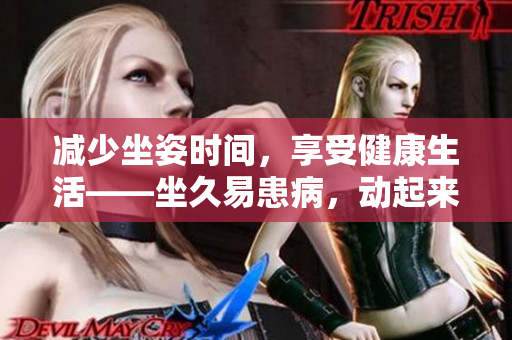 減少坐姿時間，享受健康生活——坐久易患病，動起來才是健康的關(guān)鍵