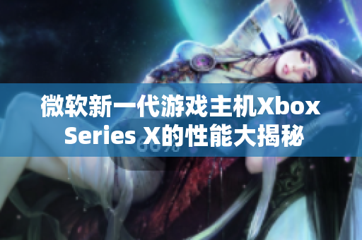 微軟新一代游戲主機(jī)Xbox Series X的性能大揭秘