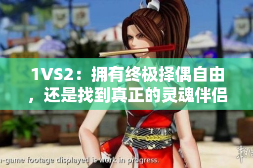 1VS2：擁有終極擇偶自由，還是找到真正的靈魂伴侶？
