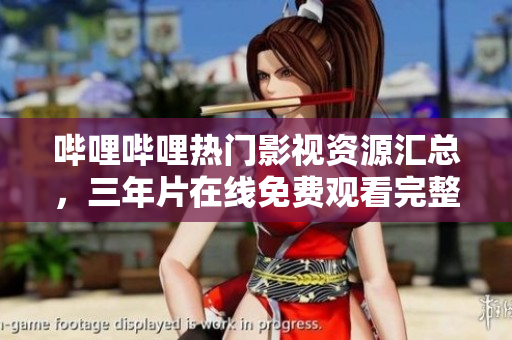 嗶哩嗶哩熱門影視資源匯總，三年片在線免費(fèi)觀看完整版集錦
