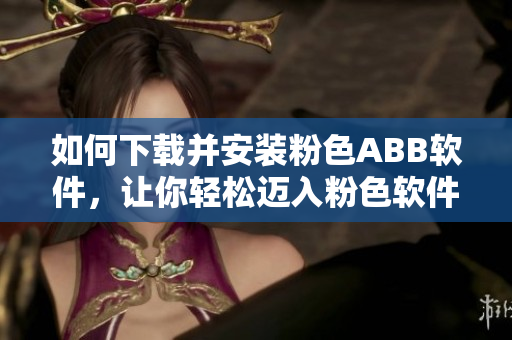 如何下載并安裝粉色ABB軟件，讓你輕松邁入粉色軟件世界