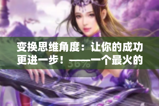 變換思維角度：讓你的成功更進(jìn)一步！——一個最火的口號重新包裝