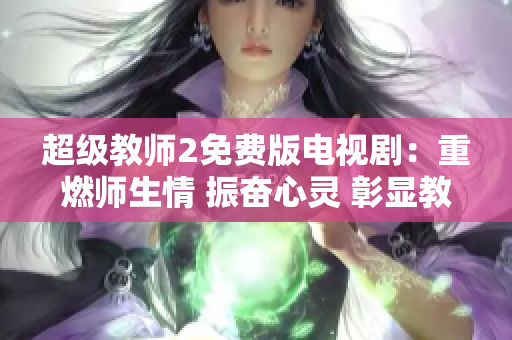超級教師2免費版電視?。褐厝紟熒?振奮心靈 彰顯教育之美
