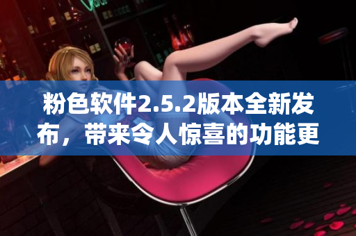 粉色軟件2.5.2版本全新發(fā)布，帶來令人驚喜的功能更新(1)
