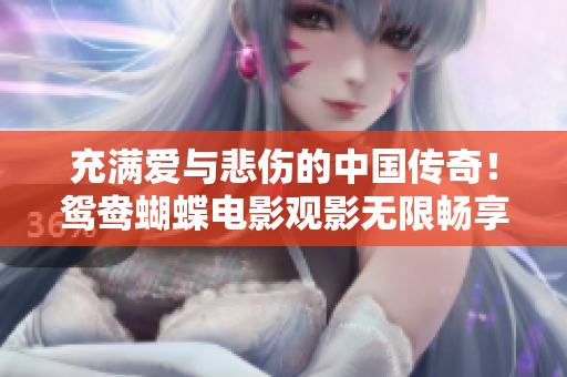 充滿愛(ài)與悲傷的中國(guó)傳奇！鴛鴦蝴蝶電影觀影無(wú)限暢享！