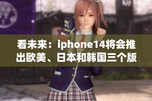 看未來(lái)：iphone14將會(huì)推出歐美、日本和韓國(guó)三個(gè)版本