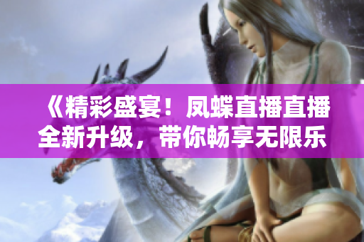 《精彩盛宴！鳳蝶直播直播全新升級，帶你暢享無限樂趣》